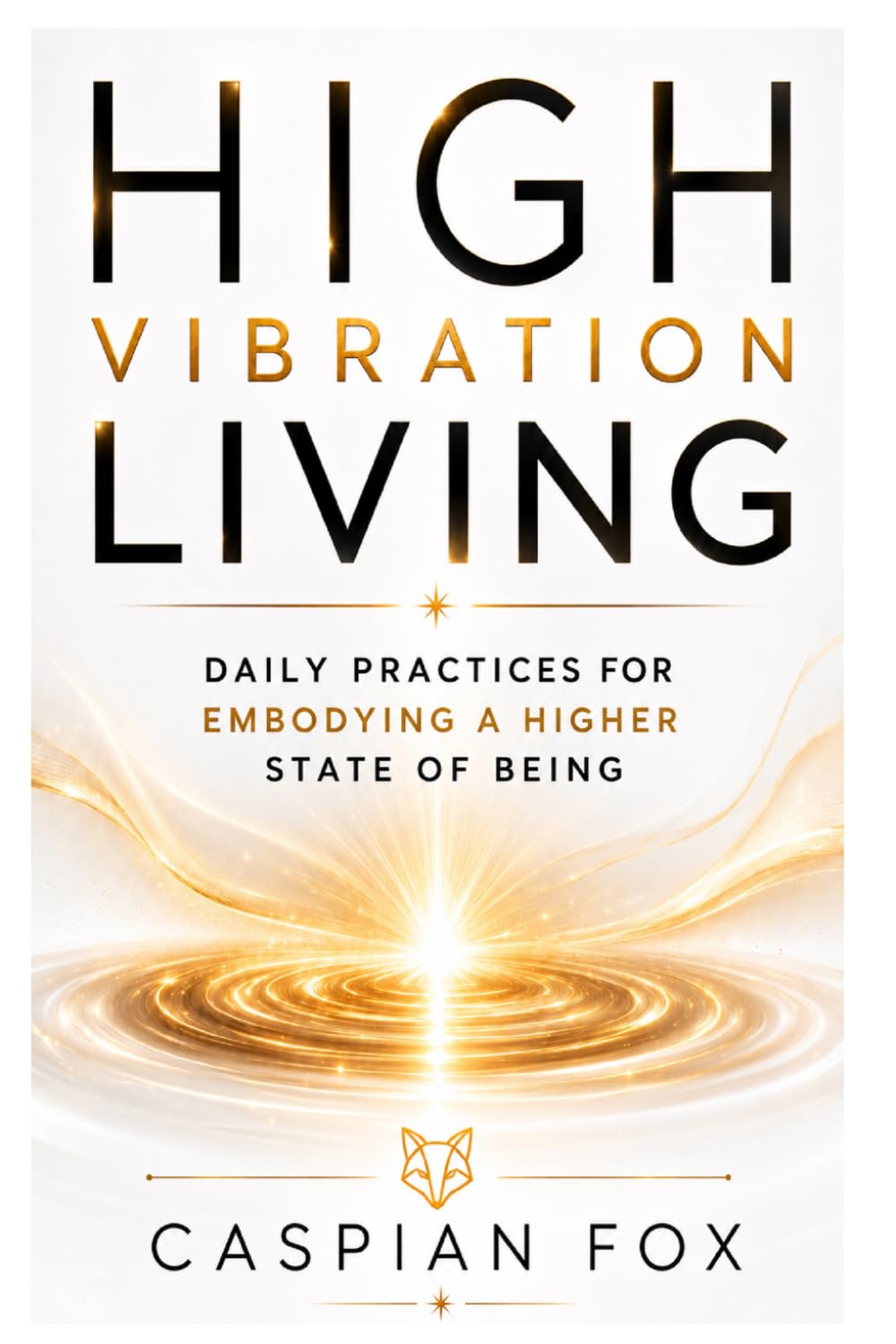 High Vibration Living: Daily Practices for Embodying a Higher State of Being (The Silence Between Worlds)