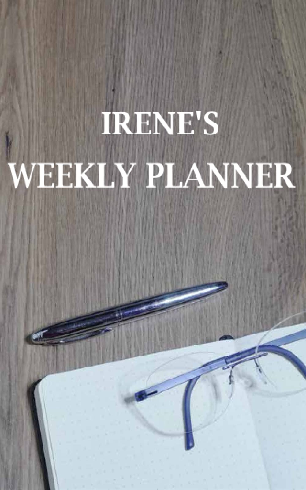 IRENE: Lined Weekly planner with Customized and Personalized Name IRENE: 5x8 120 Pages: Customized and Personalized Name gift, Birthday Gift for IRENE Weekly Planner- IRENE