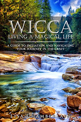 Wicca Living a Magical Life: A Guide to Initiation, Self-Dedication and Navigating Your Journey in the Craft (Wicca for Beginners Series)