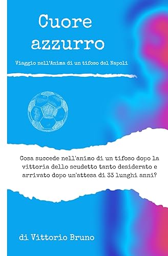 CUORE AZZURRO: Viaggio nell’Anima di un tifoso del Napoli: Cosa succede nell'animo di un tifoso dopo la vittoria dello scudetto tanto desiderato e arrivato dopo un'attesa di 33 lunghi anni?