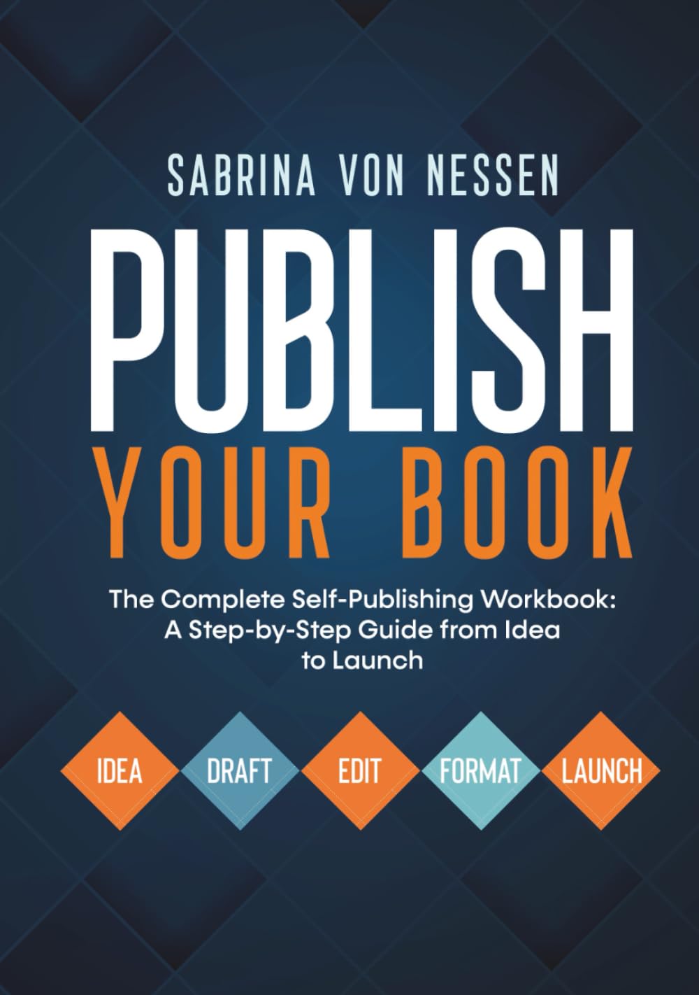 Publish Your Book: The Complete Self-Publishing Workbook: A Step-by-Step Guide from Idea to Launch