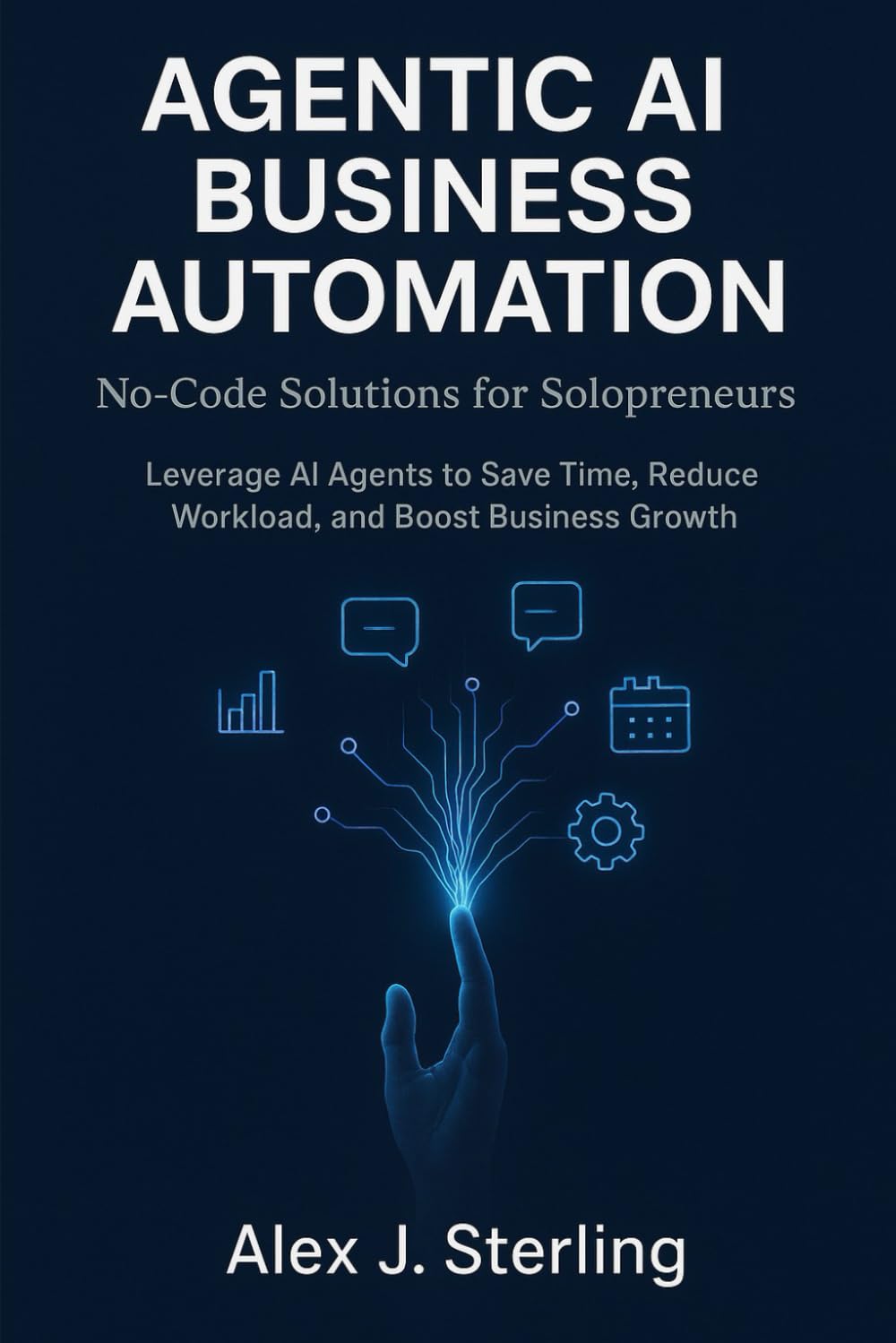 Agentic AI Business Automation: No-Code Solutions for Solopreneurs: Leverage AI Agents to Save Time, Reduce Workload, and Boost Business Growth (Includes Practical No-Code Examples)