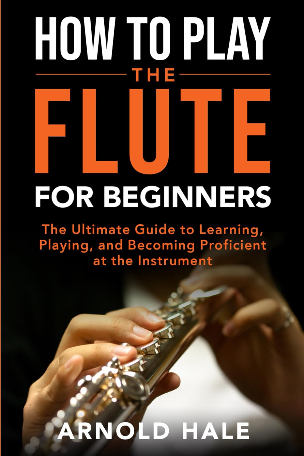How to Play the Flute for Beginners: The Ultimate Guide to Learning, Playing, and Becoming Proficient at the Instrument (Instruments for Beginners)