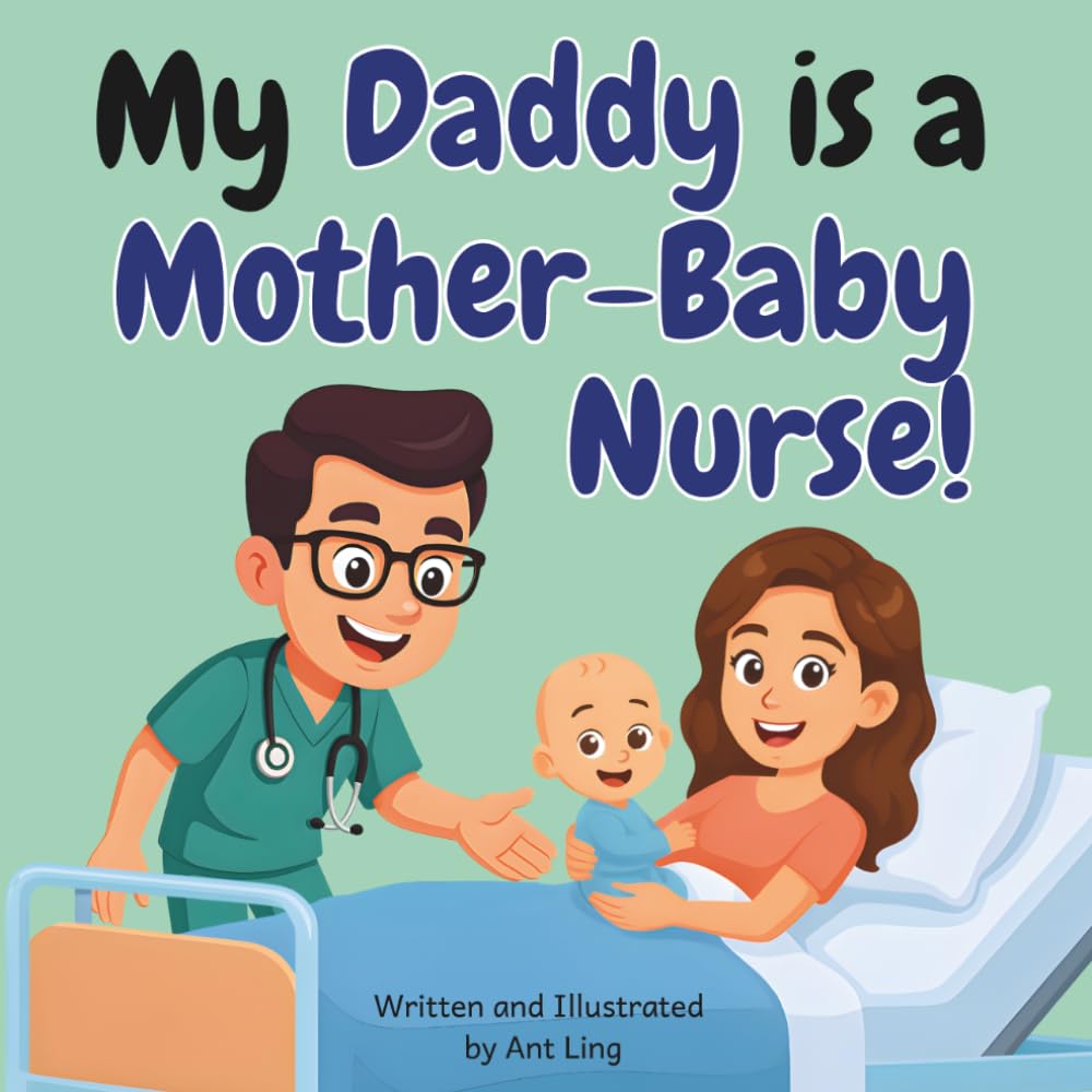 My Daddy Is A Mother-Baby Nurse!: An Educational Children’s Picture Book About Mother-Baby Nursing, Postpartum Care, and Newborn Care (The Antling Club: Nurses (Careers for Kids Ages 2–6))