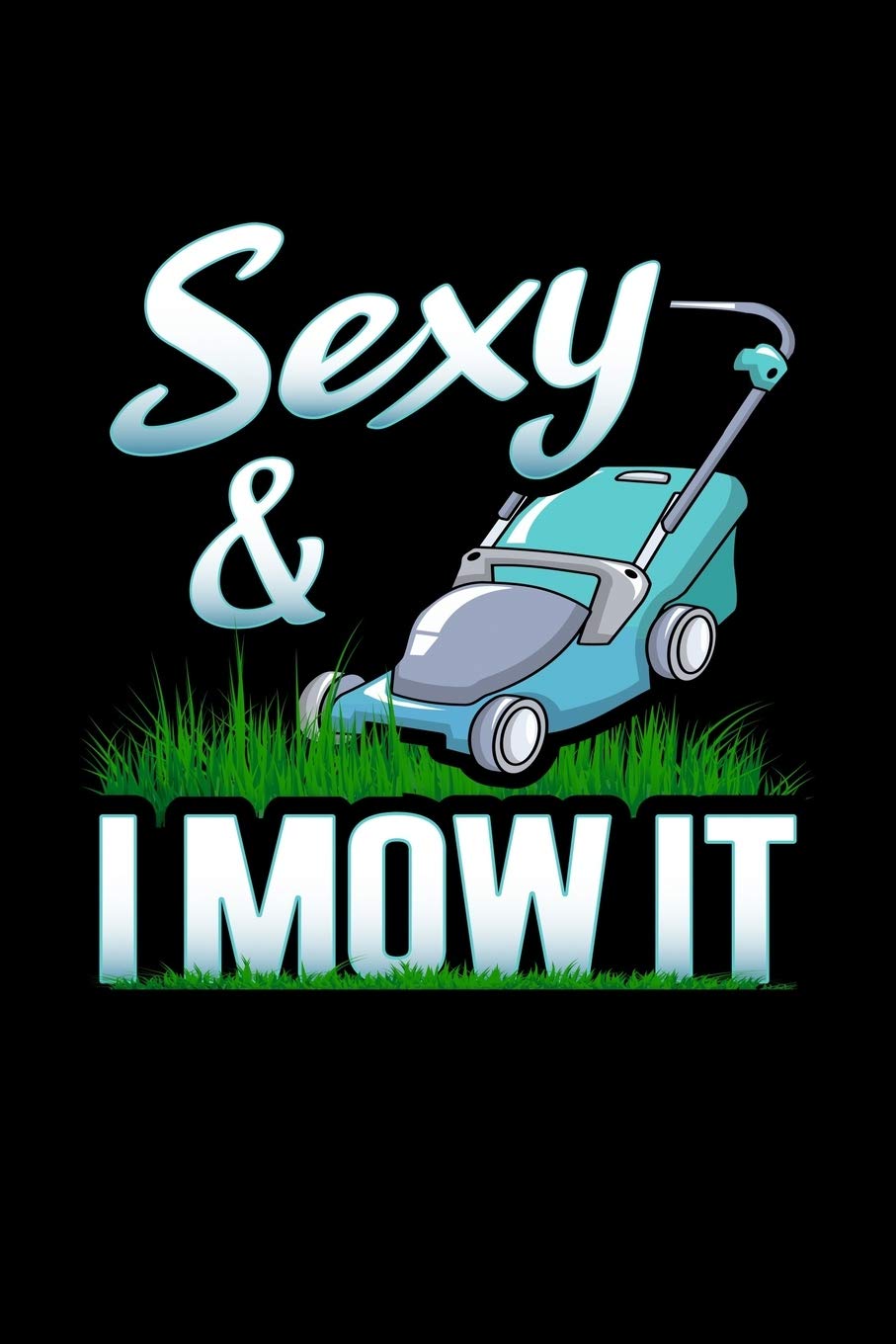 Sexy And I Mow It: Lawn Mowing Journal Lawn Care Notebook Grass Maintenance Plan Gardener Log