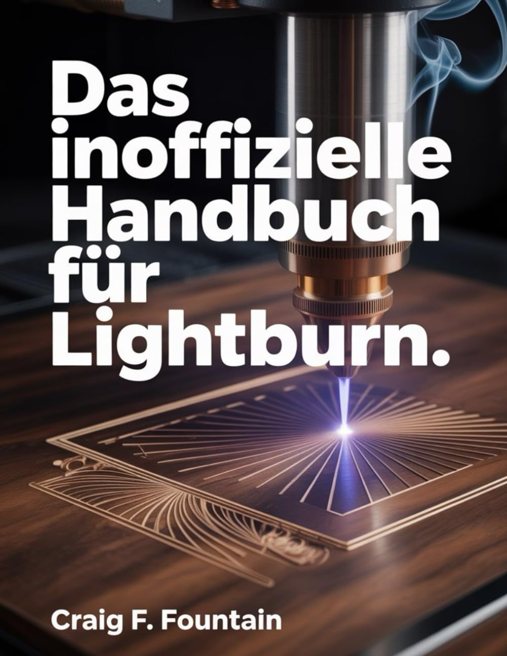 Das inoffizielle Handbuch für LightBurn: Anleitung für Anfänger: Laserdesign, Schneiden und Gravieren meistern & Fehler vermeiden