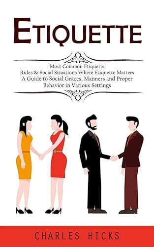 Etiquette: Most Common Etiquette Rules &amp; Social Situations Where Etiquette Matters (A Guide to Social Graces, Manners and Proper Behavior in Various Settings)