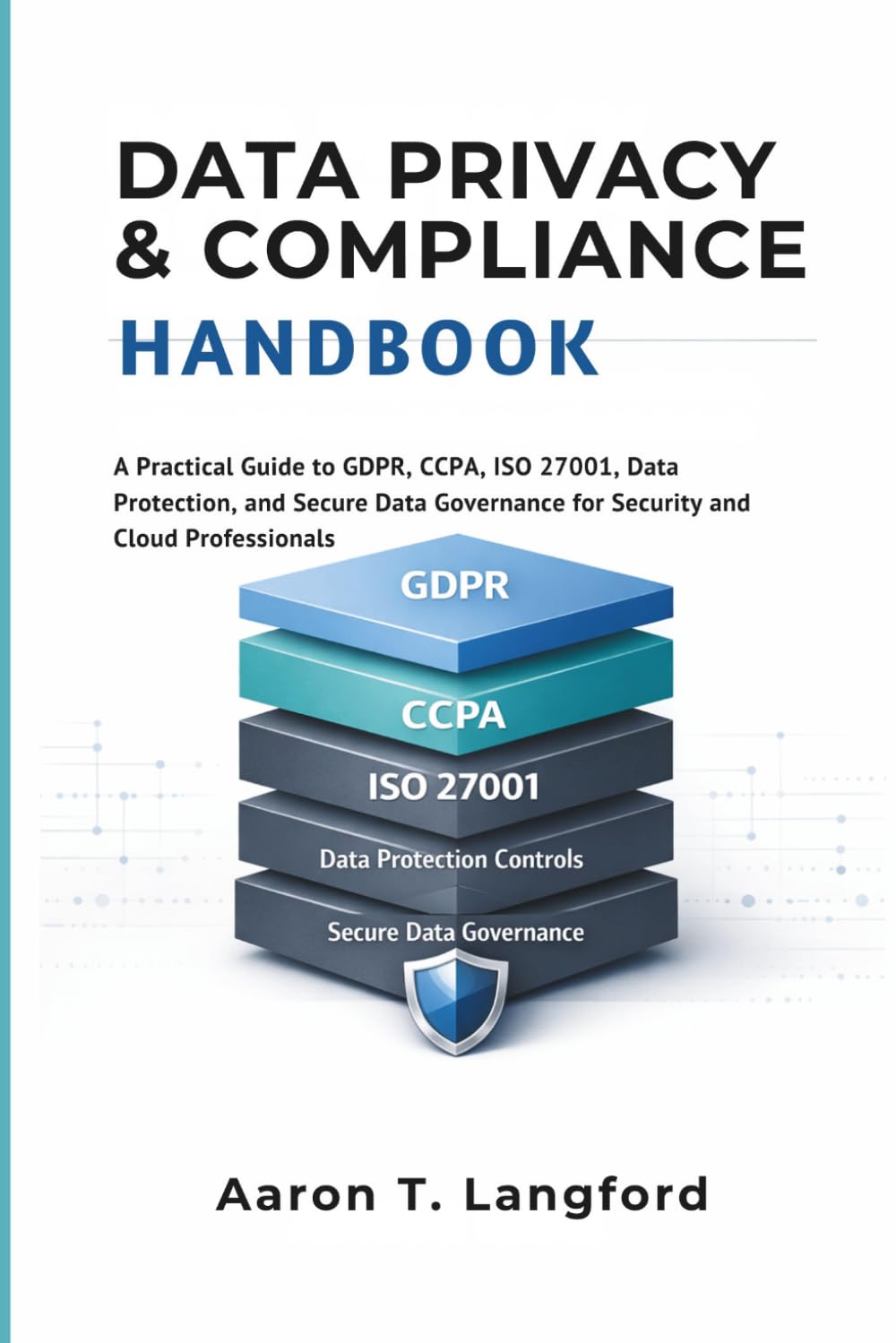 Data Privacy & Compliance Handbook: A Practical Guide to GDPR, CCPA, ISO 27001, Data Protection, and Secure Data Governance for Security and Cloud Professionals