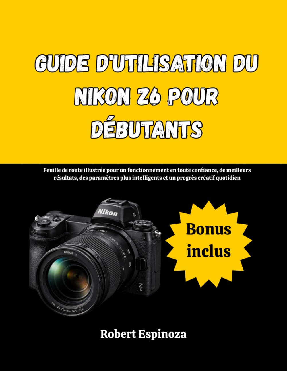 Guide d'utilisation du Nikon Z6 pour débutants: Feuille de route illustrée pour un fonctionnement en toute confiance, de meilleurs résultats, des ... intelligents et un progrès créatif quotidien