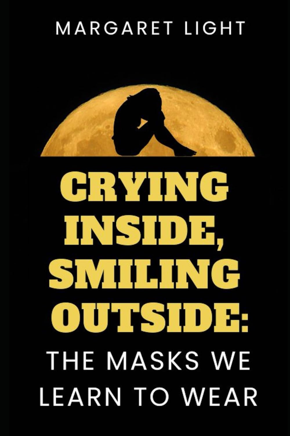 Crying Inside, Smiling Outside: The Masks We Learn to Wear.: Uncover your true self beneath the pain, silence, and roles you were taught.