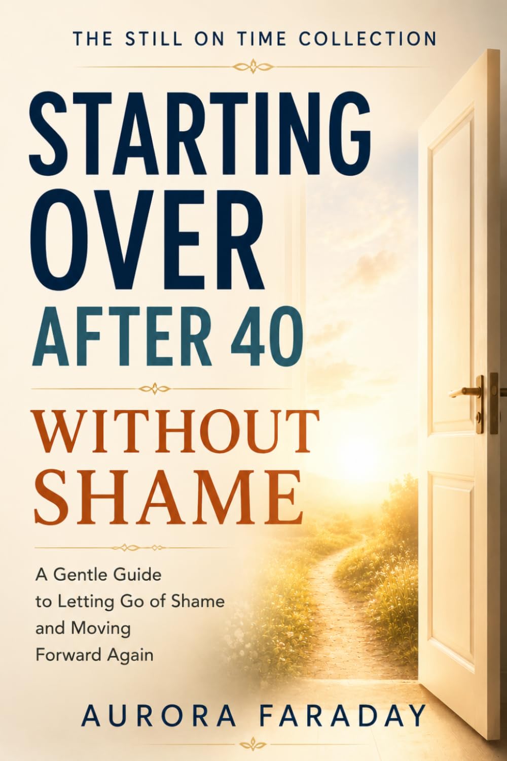 Starting Over After 40 Without Shame: A Gentle Guide to Letting Go of Shame and Moving Forward Again (The Still on Time Collection)