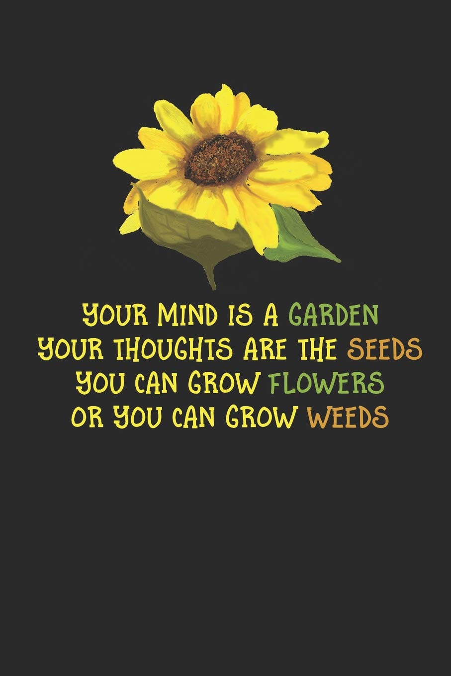 Your Mind Is A Garden Your Thoughts Are The Seeds You Can Grow Flowers Or Your Can Grow Weeds: Sunflower Gardener Notebook (6x9")