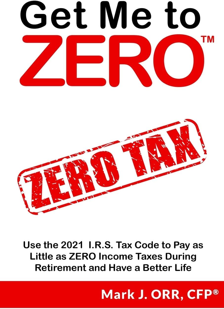 Get Me to ZERO: Use the 2022 I.R.S. Tax Code to Pay as Little as ZERO Income Taxes During Retirement and Have a Better Life
