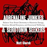 Adrenaline Junkies and Serotonin Seekers: Balance Your Brain Chemistry to Maximize Energy, Stamina, Mental Sharpness, and Emotional Well-Being