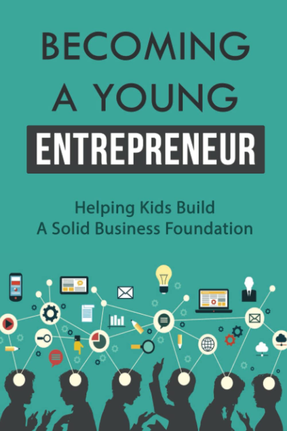 Becoming A Young Entrepreneur: Helping Kids Build A Solid Business Foundation