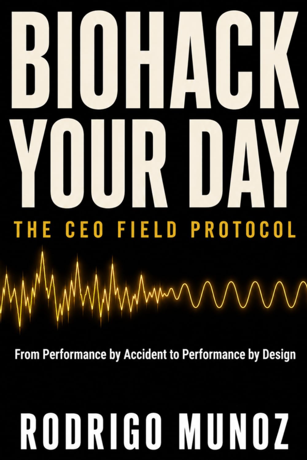 Biohack Your Day — The CEO Field Protocol: From Performance by Accident to Performance by Design