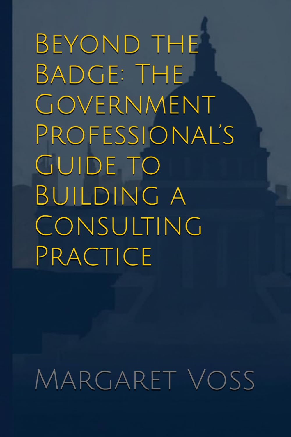 Beyond the Badge: The Government Professional’s Guide to Building a Consulting Practice