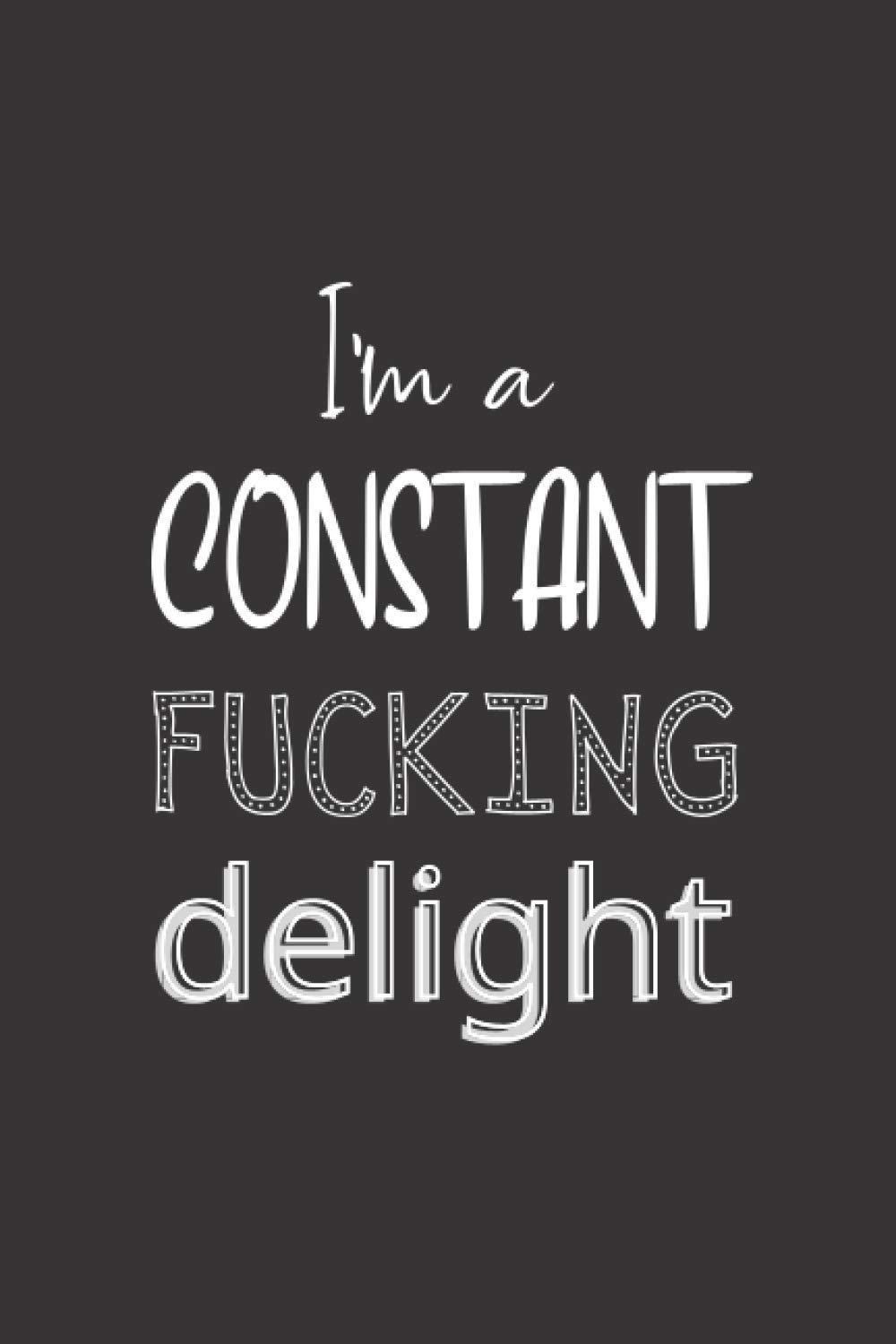 I'm A Constant Fucking Delight: Heart Lined Journal With A Crazy And Naughty Quote; A Perfect Valentine's Day Gift For Him, Her, Boyfriend, Girlfriend, Husband or Wife