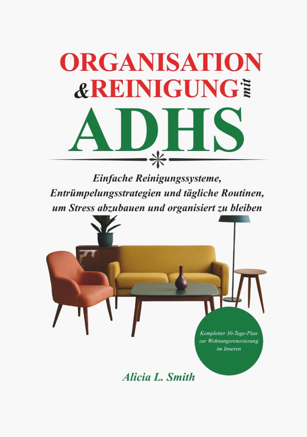 Organisation und Reinigung mit ADHS: Einfache Reinigungssysteme, Entrümpelungsstrategien und tägliche Routinen, um Stress abzubauen und organisiert zu bleiben
