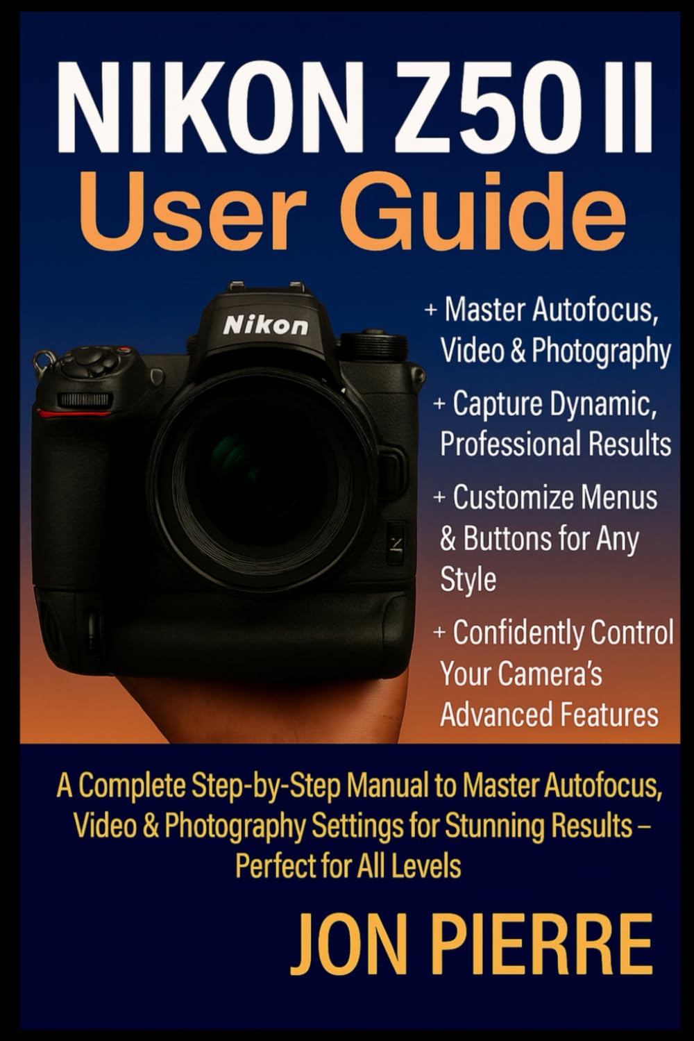 Nikon Z50 II User Guide: A Complete Step-by-Step Manual to Master Autofocus, Video & Photography Settings for Stunning Results — Perfect for All Levels
