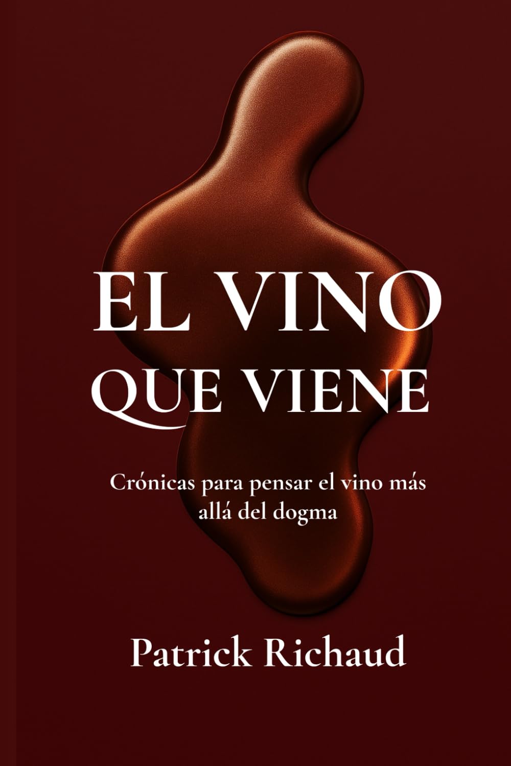 El vino que viene: Crónicas para pensar el vino más allá del dogma
