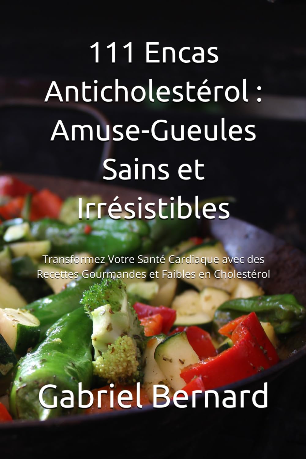 111 Encas Anticholestérol : Amuse-Gueules Sains et Irrésistibles: Transformez Votre Santé Cardiaque avec des Recettes Gourmandes et Faibles en Cholestérol