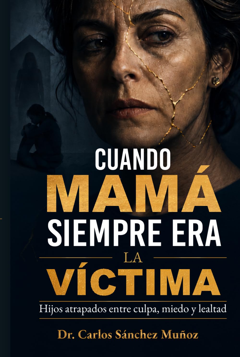 CUANDO MAMÁ SIEMPRE ERA LA VÍCTIMA: Hijos atrapados entre culpa, miedo y lealtad (Heridas que Aprendimos a Llamar Amor)
