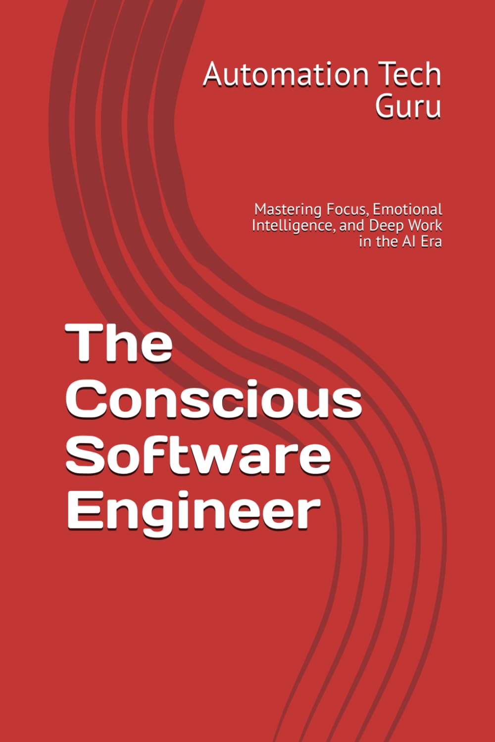 The Conscious Software Engineer: Mastering Focus, Emotional Intelligence, and Deep Work in the AI Era