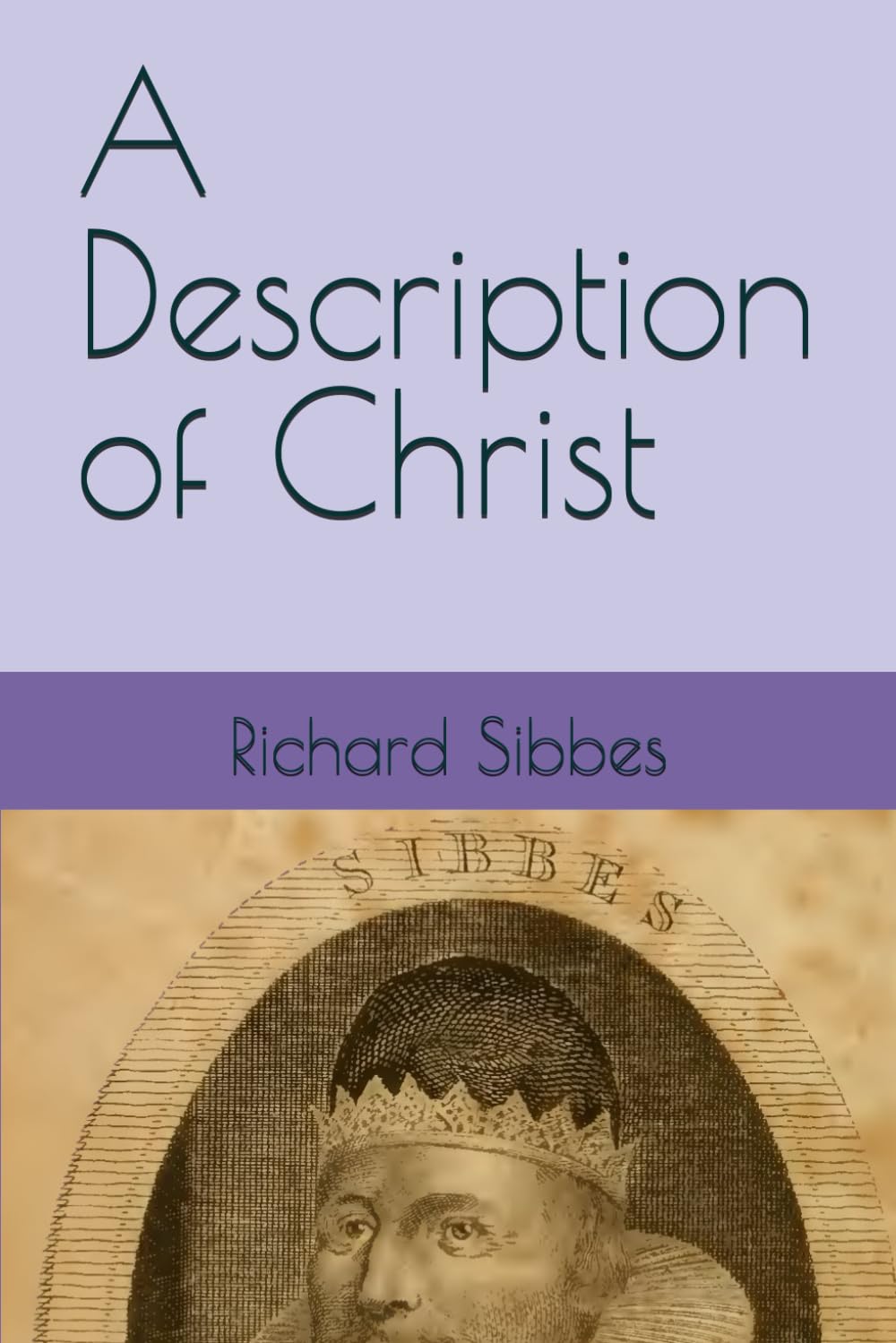 A Description of Christ: In His Nearness to God, His Calling, His Qualification, and His Execution of His Calling in Three Sermons Being the Leading ... Bruised Reed (The Works of Richard Sibbes)
