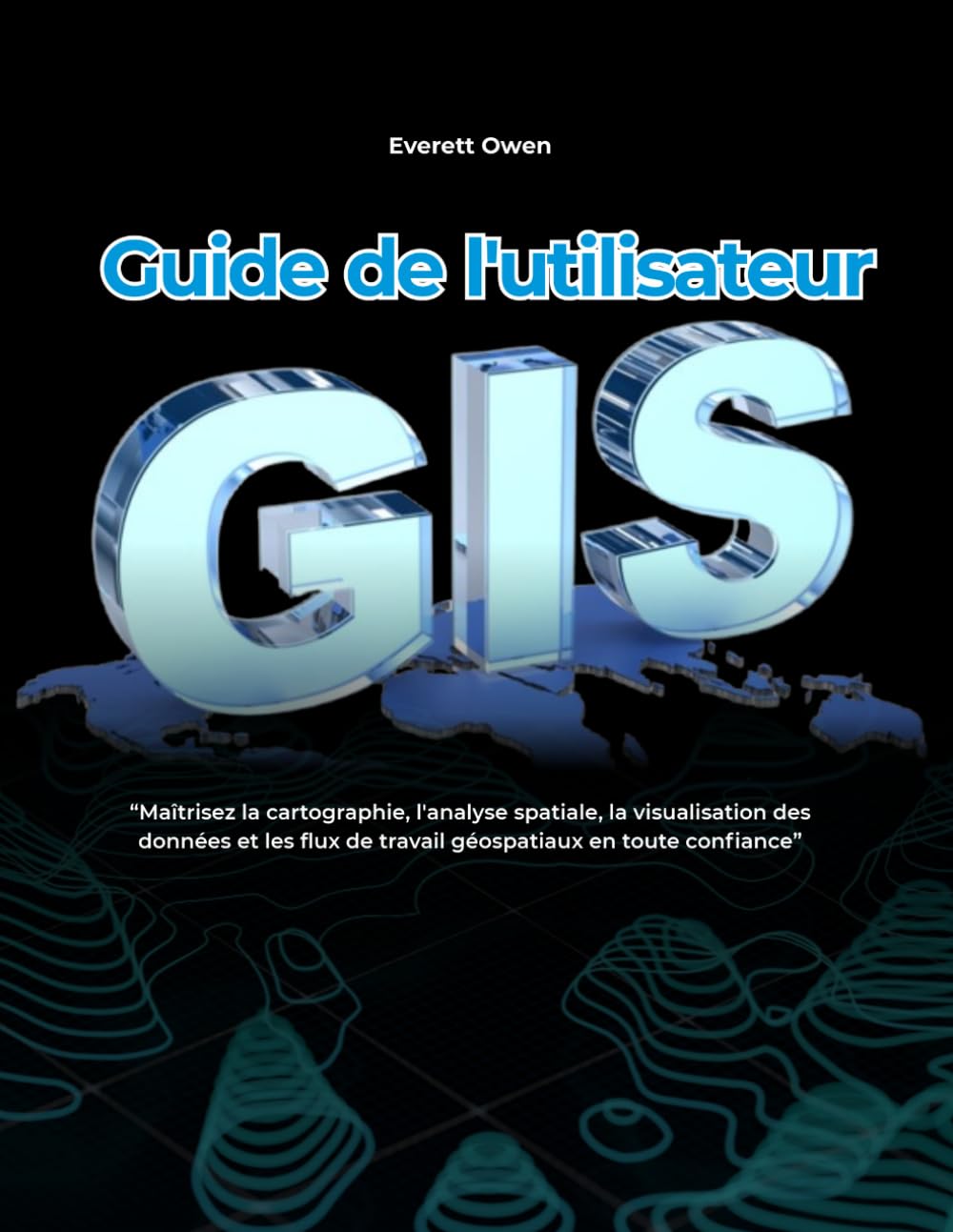 Guide de l'utilisateur SIG: Maîtrisez la cartographie, l'analyse spatiale, la visualisation des données et les flux de travail géospatiaux en toute confiance