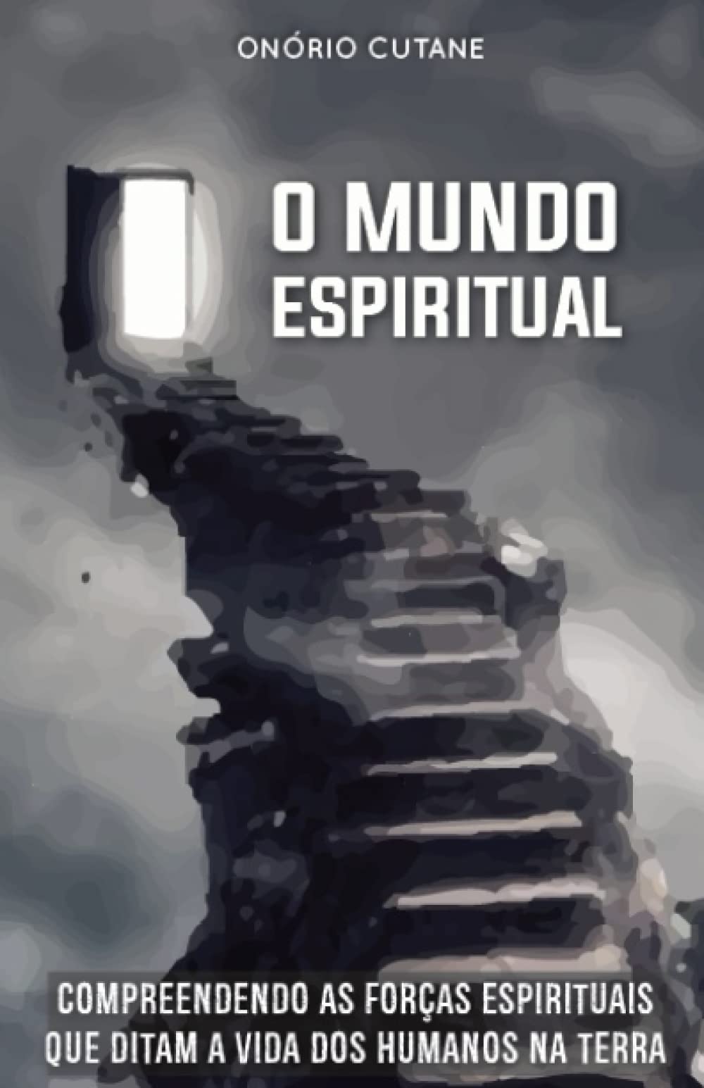 O MUNDO ESPIRITUAL: Compreendendo as Forças Espirituais que Ditam a Vida dos Humanos na Terra