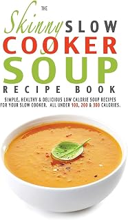 The Skinny Slow Cooker Soup Recipe Book: Simple, Healthy & Delicious Low Calorie Soup Recipes For Your Slow Cooker. All Under 100, 200 & 300 Calories.