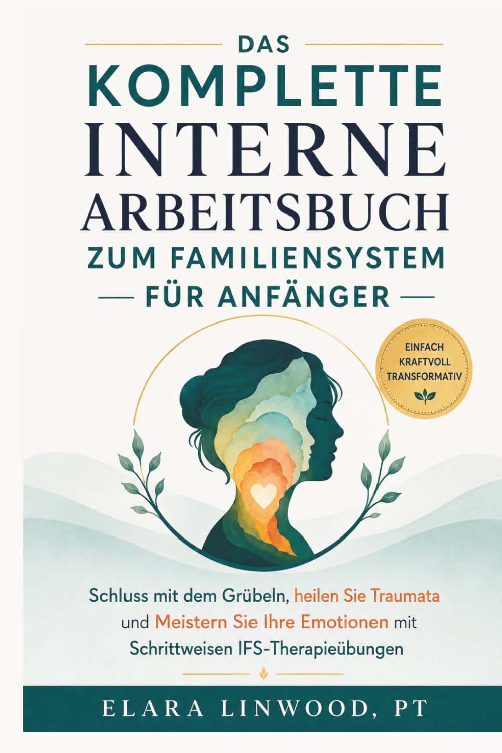 DAS KOMPLETTE INTERNE ARBEITSBUCH ZUM FAMILIENSYSTEM FÜR ANFÄNGER: Schluss mit dem Grübeln, heilen Sie Traumata und Meistern Sie Ihre Emotionen mit Schrittweisen IFS-Therapieübungen