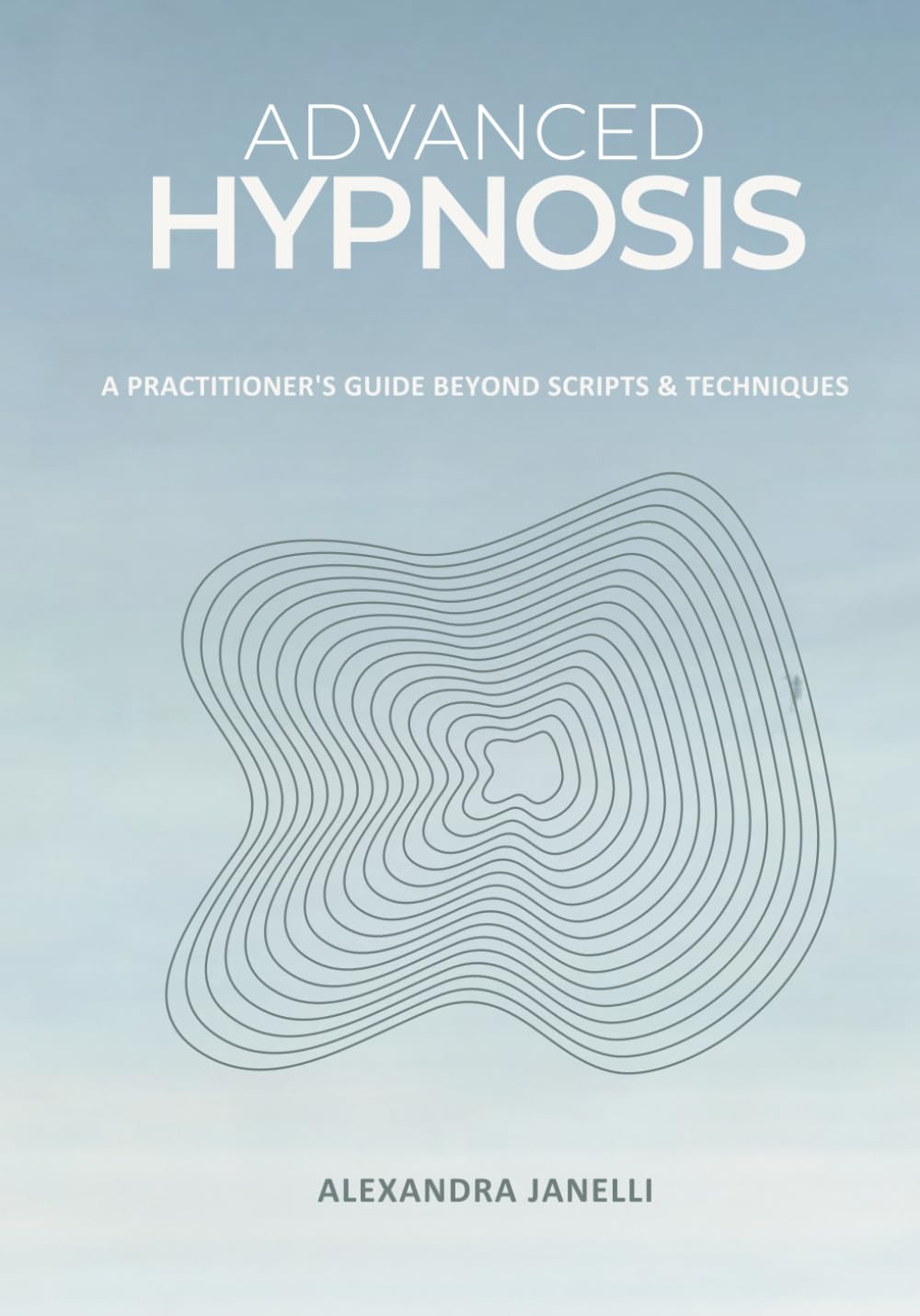 Advanced Hypnosis: A Practitioner's Guide Beyond Scripts and Technique