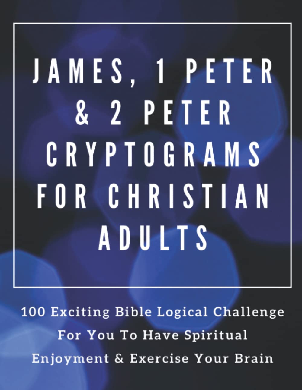 James, 1 Peter & 2 Peter Cryptograms For Christian Adults: 100 Exciting Bible Logical Challenge For You To Have Spiritual Enjoyment & Exercise Your Brain