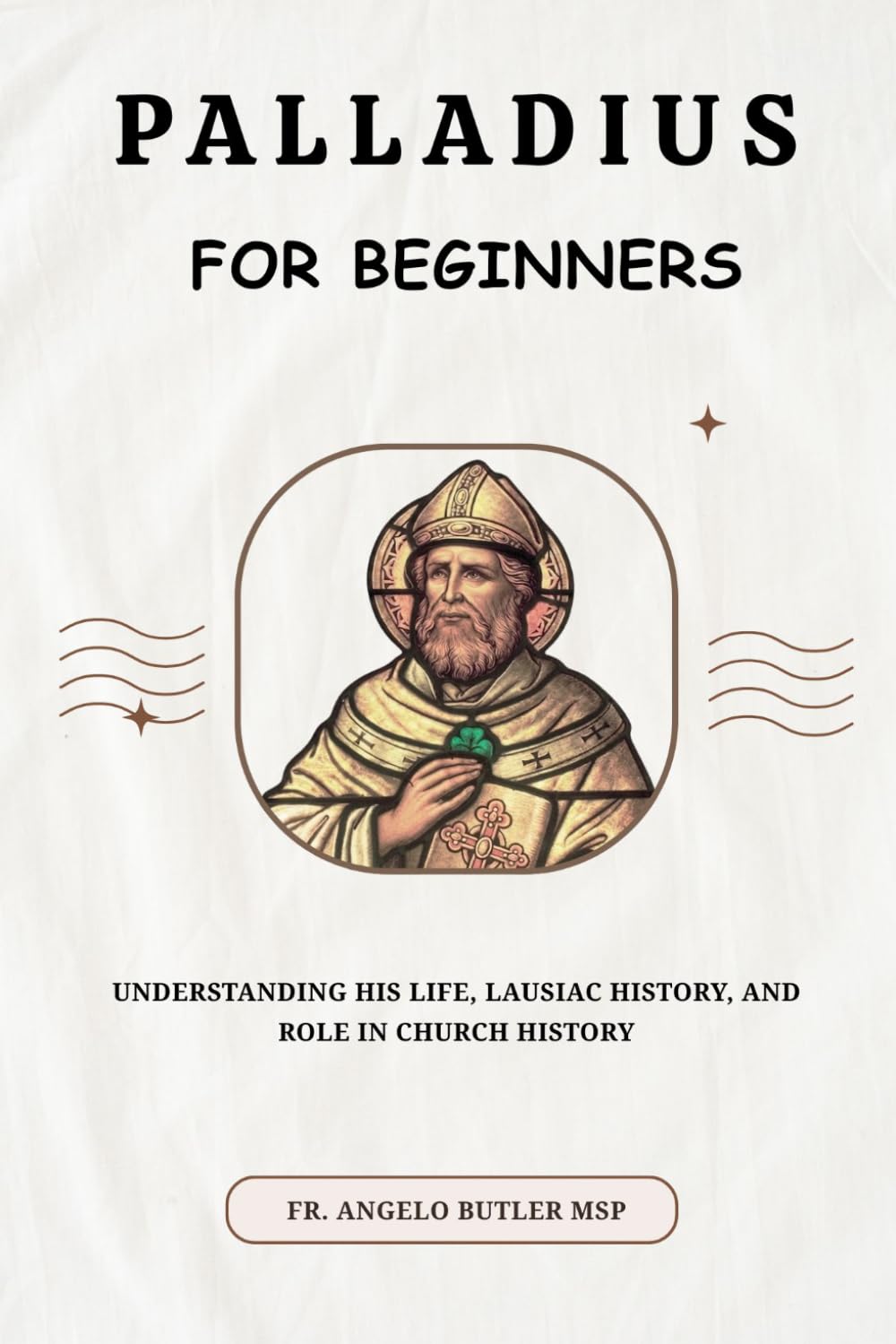 Palladius for Beginners: Understanding His Life, Lausiac History, and Role in Church History (THE FORGOTTEN FATHERS)