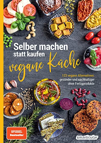 Selber machen statt kaufen – vegane Küche: 123 vegane Alternativen - gesünder und nachhaltiger ohne Fertigprodukte
