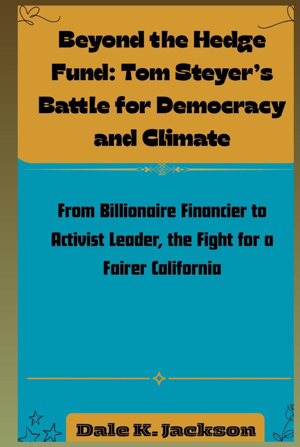 Beyond the Hedge Fund: Tom Steyer’s Battle for Democracy and Climate: From Billionaire Financier to Activist Leader, the Fight for a Fairer California