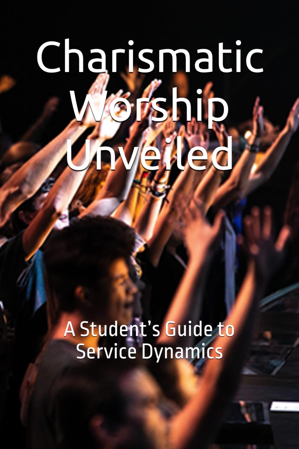 Charismatic Worship Unveiled: A Student’s Guide to Service Dynamics (Sacred Studies series)