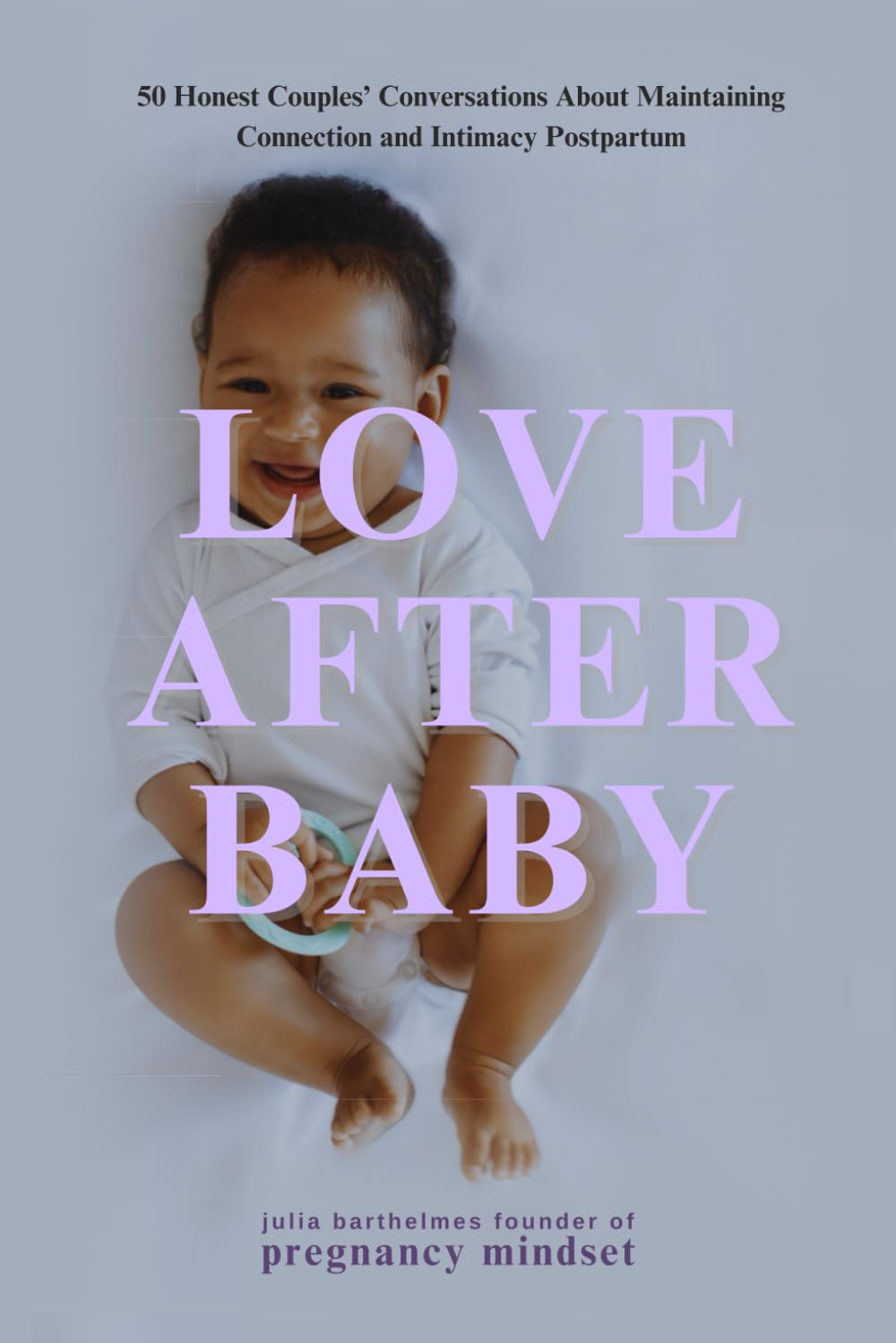 Love after Baby: 50 Honest Couples' Conversations on Maintaining Connection and Intimacy Postpartum (The Pregnancy Mindset Series)