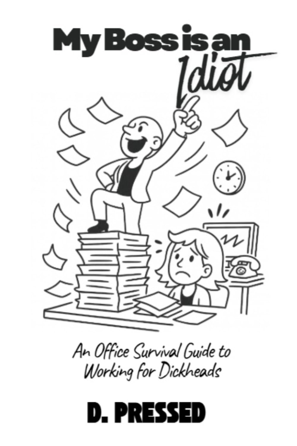 My Boss is an Idiot: An Office Survival Guide to Working for Dickheads (Humour for Those Over It)