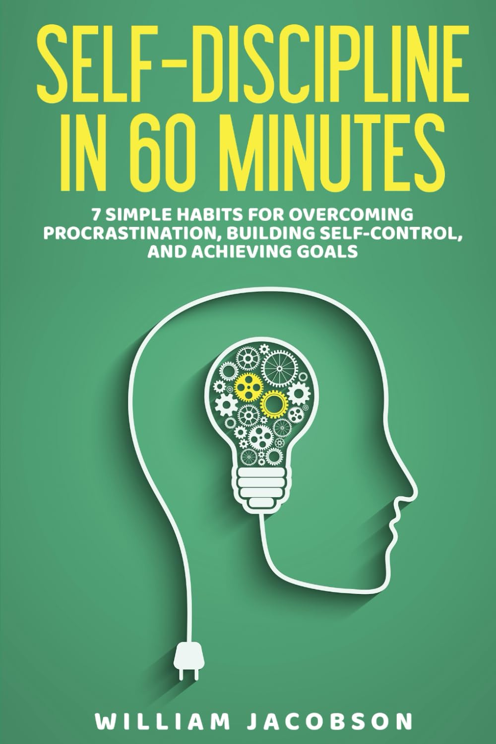 Self-Discipline in 60 Minutes: 7 Simple Habits for Overcoming Procrastination, Building Self-Control, and Achieving Goals