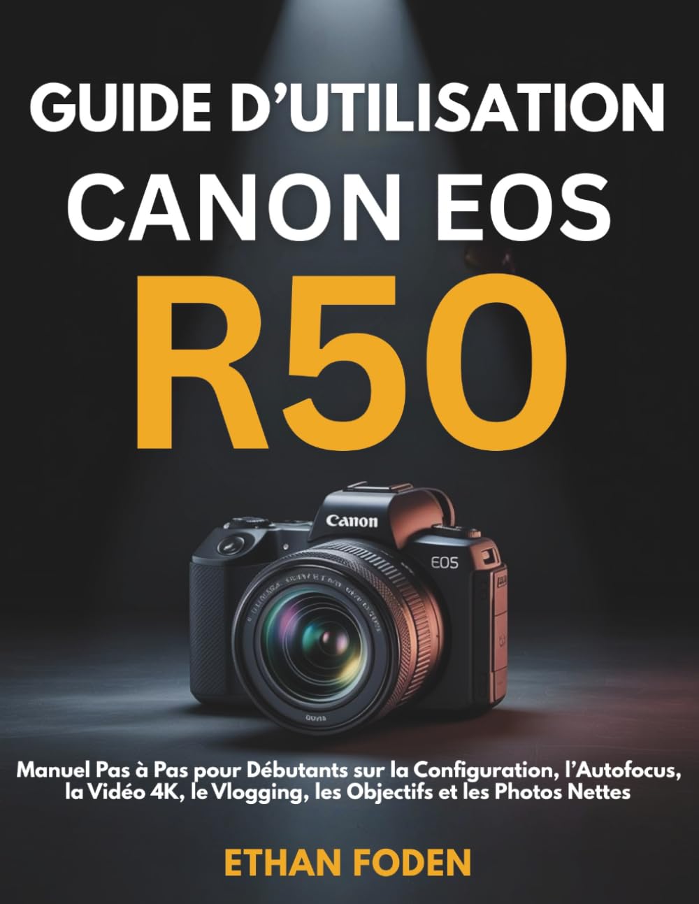 Guide d’Utilisation Canon EOS R50: Manuel Pas à Pas pour Débutants sur la Configuration, l’Autofocus, la Vidéo 4K, le Vlogging, les Objectifs et les Photos Nettes
