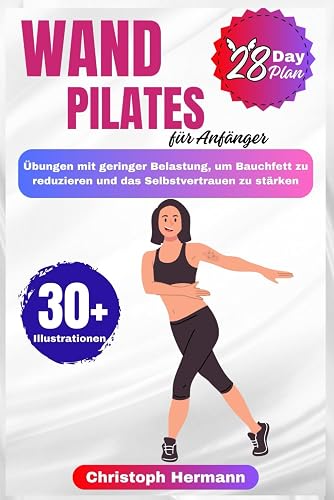 Wand-Pilates fr Anfnger: 28-tgige bung mit geringer Belastung, um Bauchfett zu reduzieren, die Flexibilitt zu erhhen und Ihnen mehr Selbstvertrauen zu Verleihen (Wall Pilates Exercises)