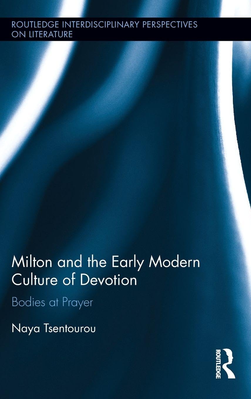 Milton and the Early Modern Culture of Devotion: Bodies at Prayer (Routledge Interdisciplinary Perspectives on Literature)