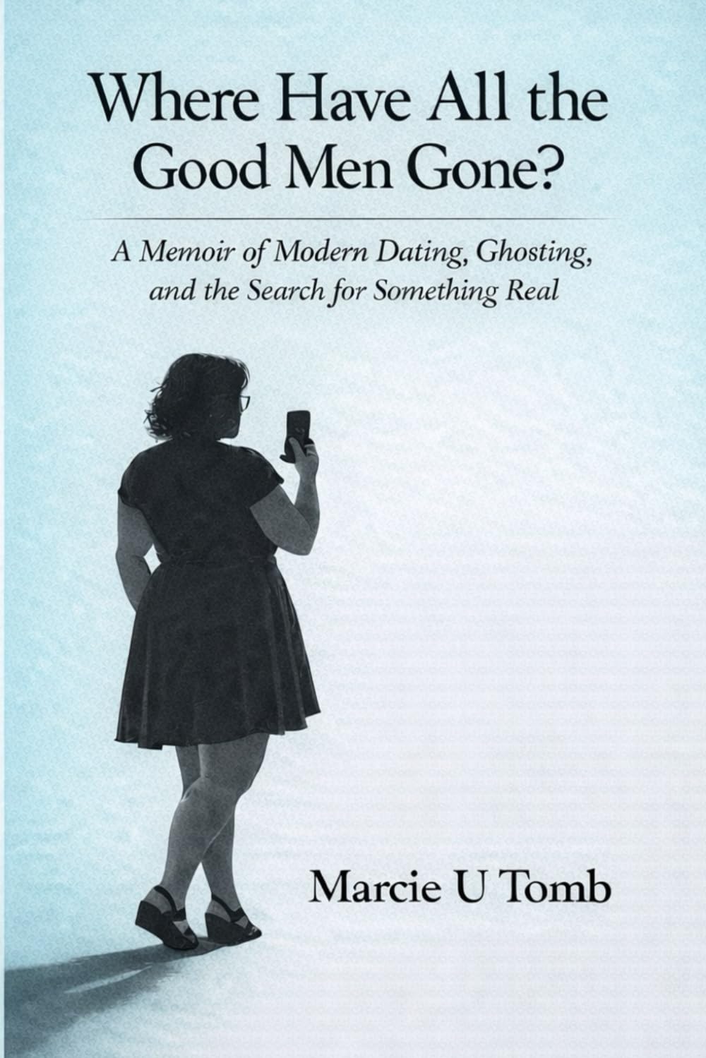 Where Have All the Good Men Gone?: A Memoir of Modern Dating, Ghosting, and the Search for Something Real