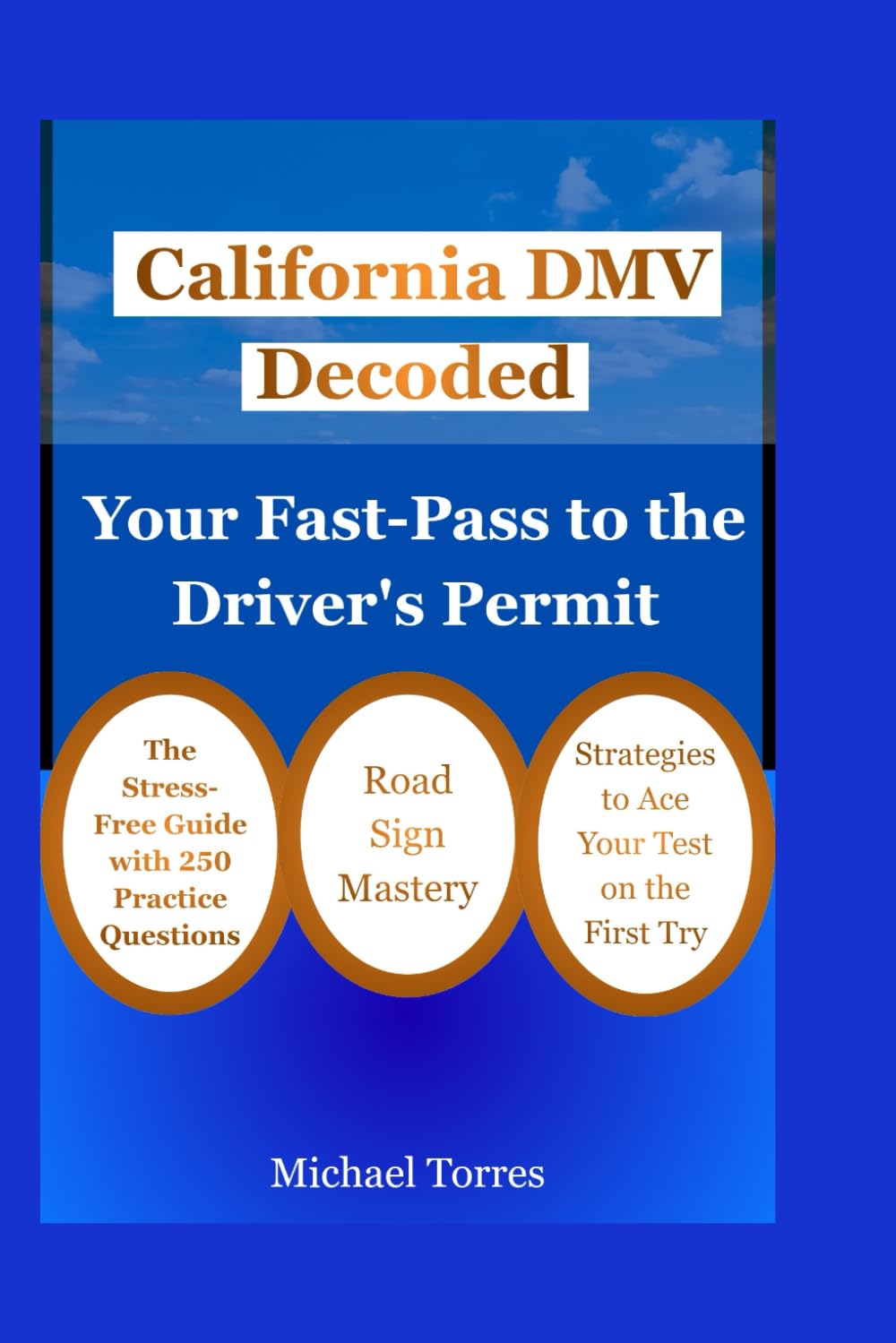 California DMV Decoded: Your Fast-Pass to the Driver's Permit: The Stress-Free Guide with 250 Practice Questions, Road Sign Mastery, and Strategies to Ace Your Test on the First Try