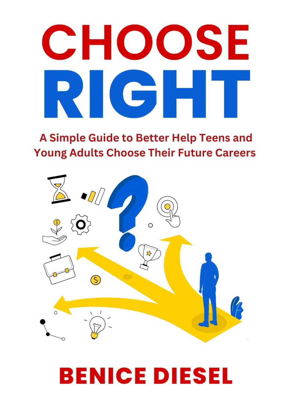 CHOOSE RIGHT: A Simple Guide to Better Help Teens and Young Adults Choose Their Future Careers.