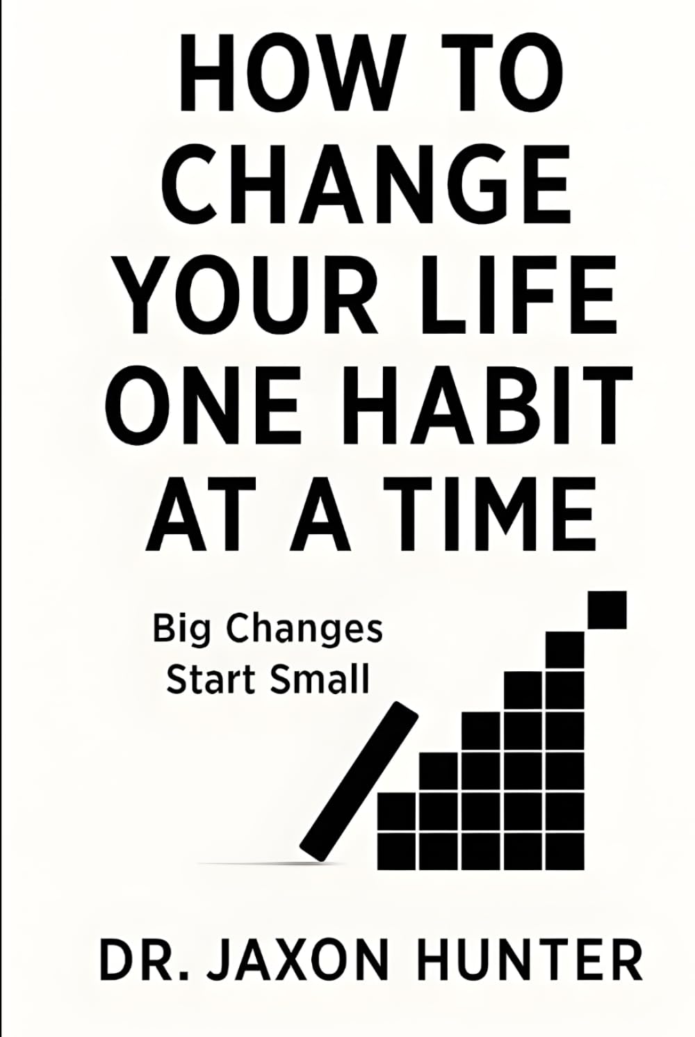 How to Change Your Life One Habit at a Time: Big Changes Start Small (Success Habits)