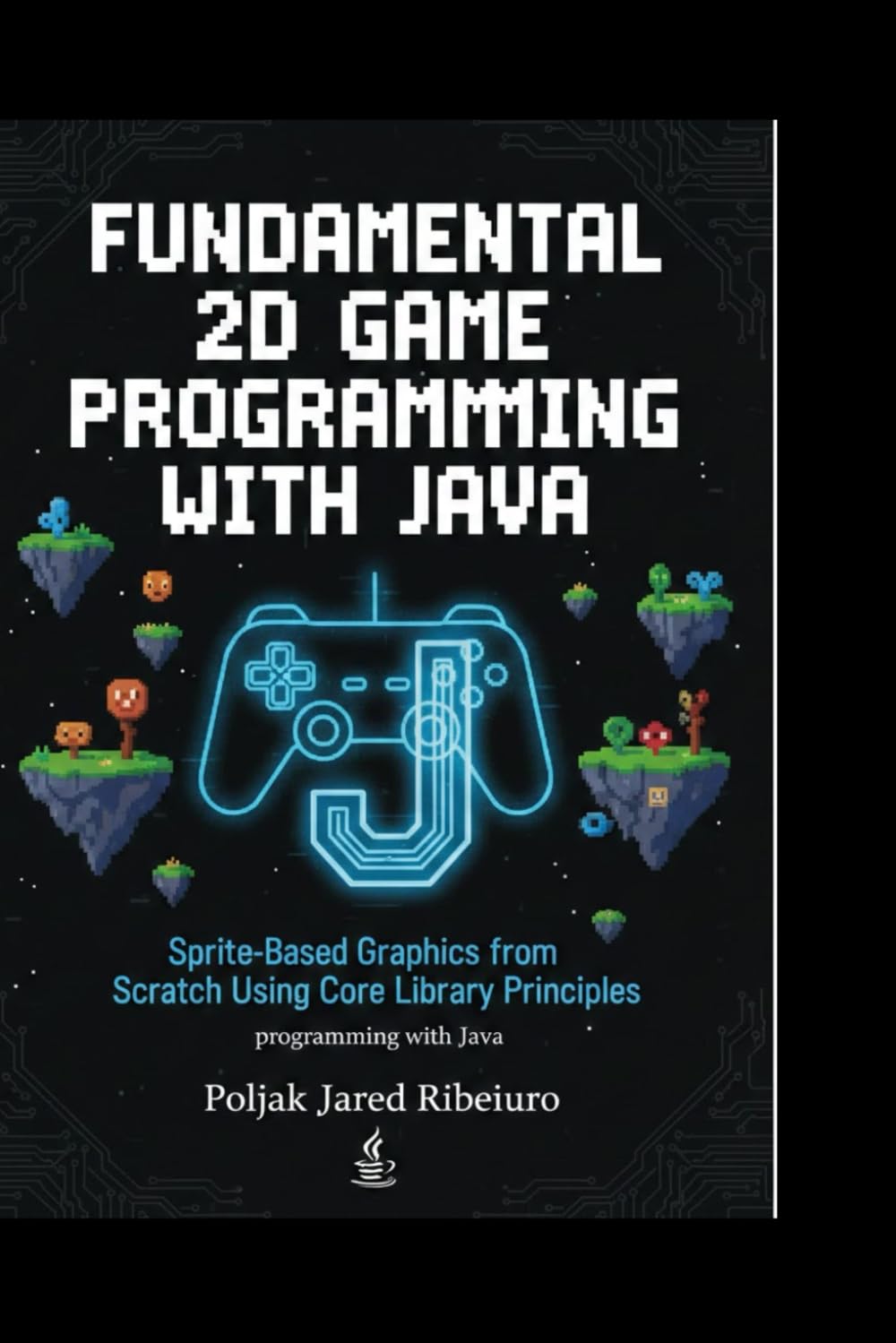 FUNDAMENTAL 2D GAME PROGRAMMING WITH JAVA: Sprite-Based Graphics from Scratch Using Core Library PrinciplesProgramming with Java
